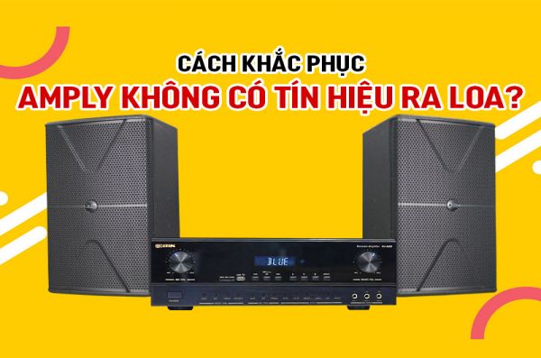 Amply không có tín hiệu ra loa và cách khắc phục